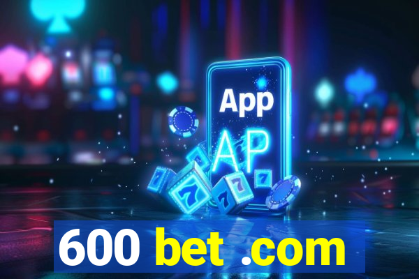 600 bet .com